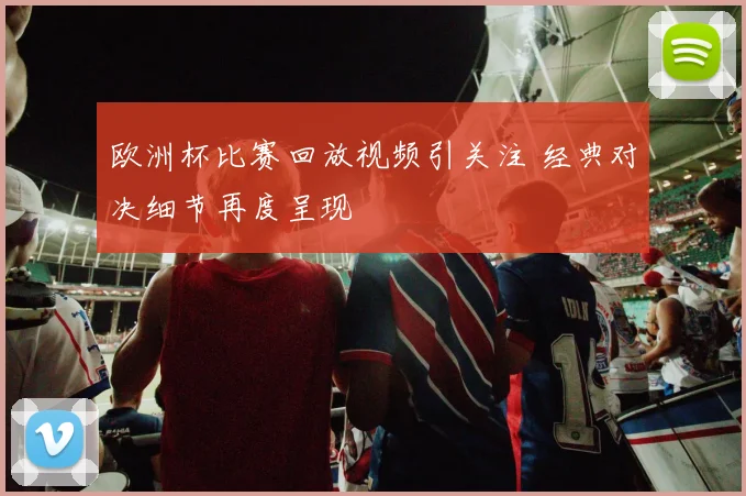 欧洲杯比赛回放视频引关注 经典对决细节再度呈现