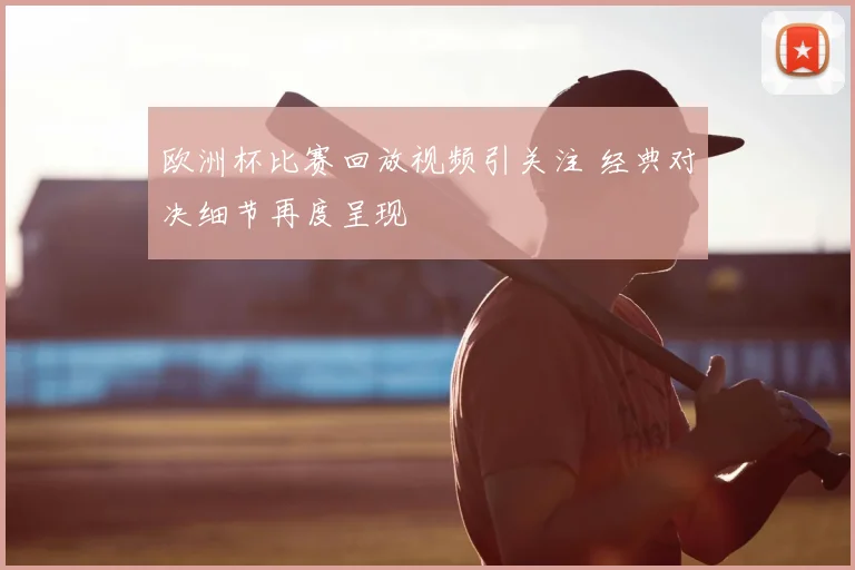 欧洲杯比赛回放视频引关注 经典对决细节再度呈现