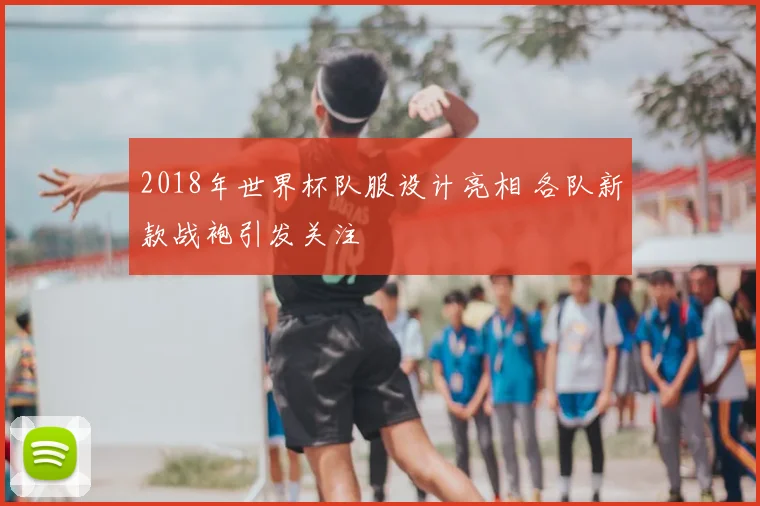 2018年世界杯队服设计亮相 各队新款战袍引发关注