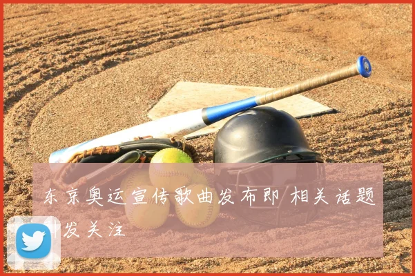 东京奥运宣传歌曲发布即 相关话题引发关注