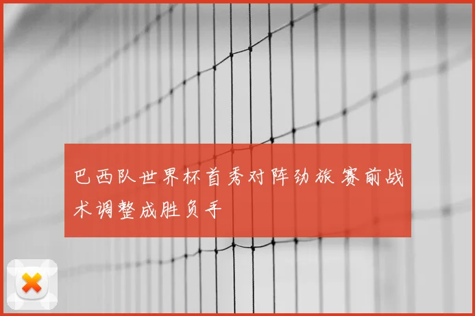 巴西队世界杯首秀对阵劲旅 赛前战术调整成胜负手