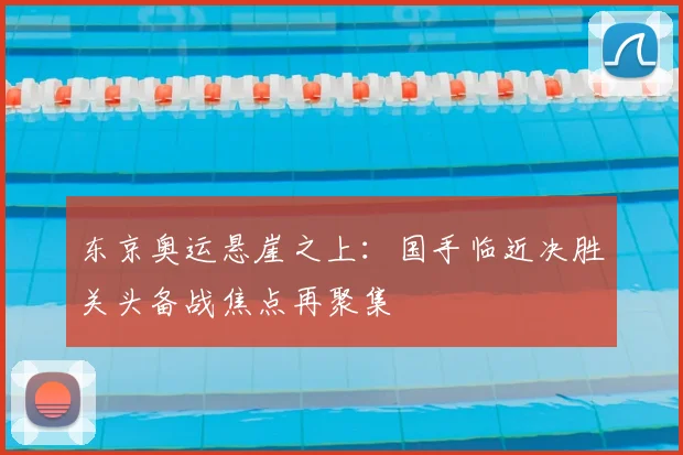 东京奥运悬崖之上：国手临近决胜关头备战焦点再聚集