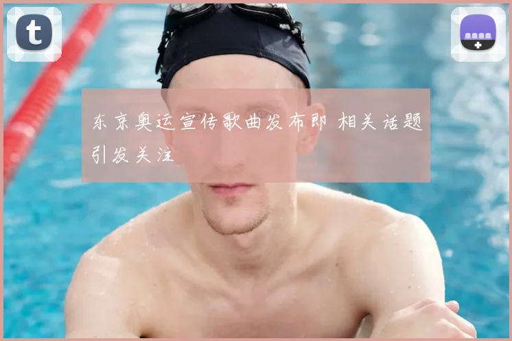 东京奥运宣传歌曲发布即 相关话题引发关注